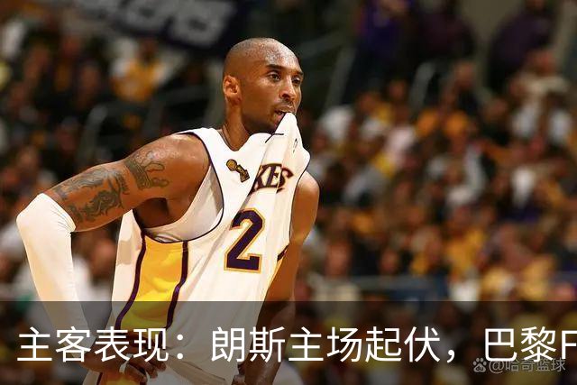 主客表现：朗斯主场起伏，巴黎FC客场防线承压