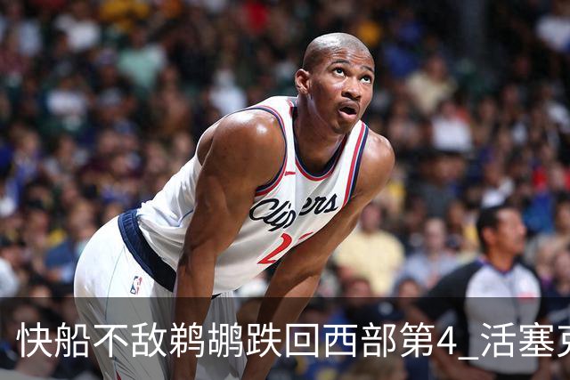 快船不敌鹈鹕跌回西部第4 活塞克国王止3连败