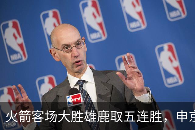 火箭客场大胜雄鹿取五连胜，申京缺阵
