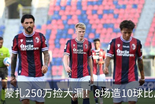 蒙扎250万捡大漏！8场造10球比肩传奇，意甲突然炸出的现象级锋霸